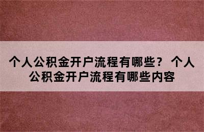 个人公积金开户流程有哪些？ 个人公积金开户流程有哪些内容